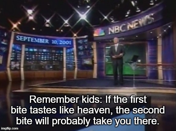 September 10, 2001 | Remember kids: If the first bite tastes like heaven, the second bite will probably take you there. | image tagged in september 10 2001 | made w/ Imgflip meme maker