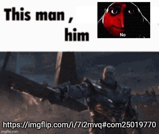 This man, _____ him | https://imgflip.com/i/7i2mvq#com25019770 | image tagged in this man _____ him | made w/ Imgflip meme maker