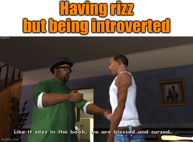 we are blessed and cursed | Having rizz but being introverted | image tagged in we are blessed and cursed,romance,blessed,cursed,gta san andreas,big smoke | made w/ Imgflip meme maker