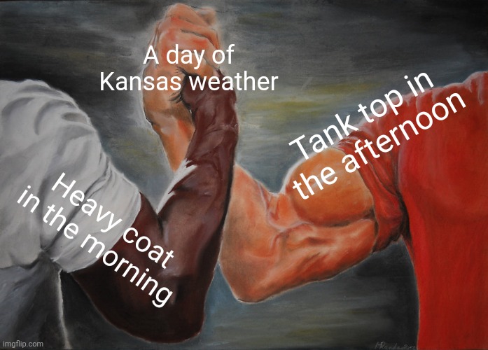 Kansas weather extremes | A day of Kansas weather; Tank top in the afternoon; Heavy coat in the morning | image tagged in memes,epic handshake | made w/ Imgflip meme maker