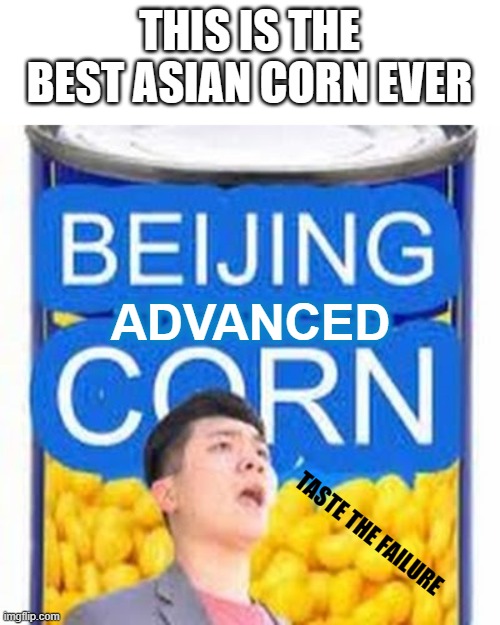 GO ASIAN MASTER | THIS IS THE BEST ASIAN CORN EVER; ADVANCED; TASTE THE FAILURE | image tagged in beijing corn | made w/ Imgflip meme maker