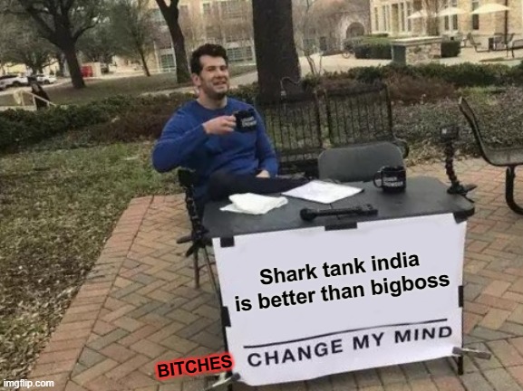 #SASTASHARKTANK | Shark tank india is better than bigboss; BITCHES | image tagged in memes,change my mind | made w/ Imgflip meme maker