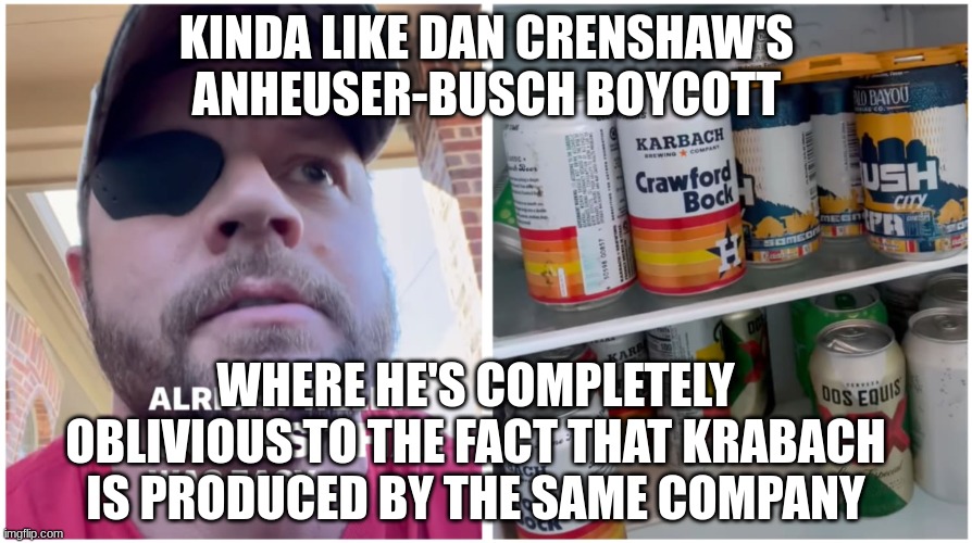KINDA LIKE DAN CRENSHAW'S ANHEUSER-BUSCH BOYCOTT WHERE HE'S COMPLETELY OBLIVIOUS TO THE FACT THAT KRABACH IS PRODUCED BY THE SAME COMPANY | made w/ Imgflip meme maker