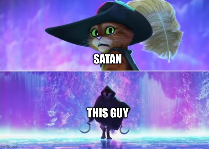 Puss and boots scared | SATAN THIS GUY | image tagged in puss and boots scared | made w/ Imgflip meme maker