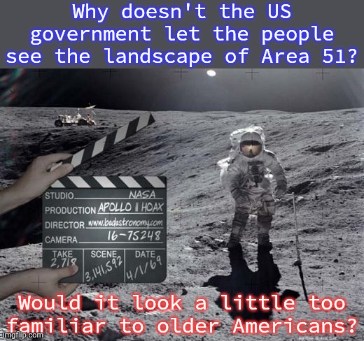 Just speculation. | Why doesn't the US government let the people see the landscape of Area 51? Would it look a little too
familiar to older Americans? | image tagged in moon landing,conspiracy,big brother,alright then keep your secrets | made w/ Imgflip meme maker