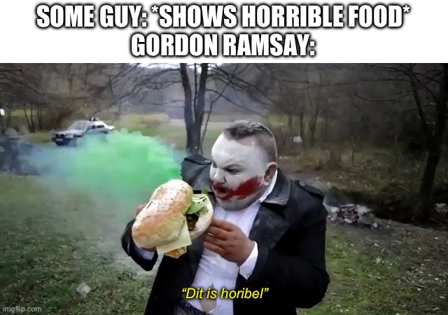 DIT IS HORIBL | SOME GUY: *SHOWS HORRIBLE FOOD*
GORDON RAMSAY:; “Dit is horibel” | image tagged in crazy hamburger,chef gordon ramsay,stupid guy | made w/ Imgflip meme maker
