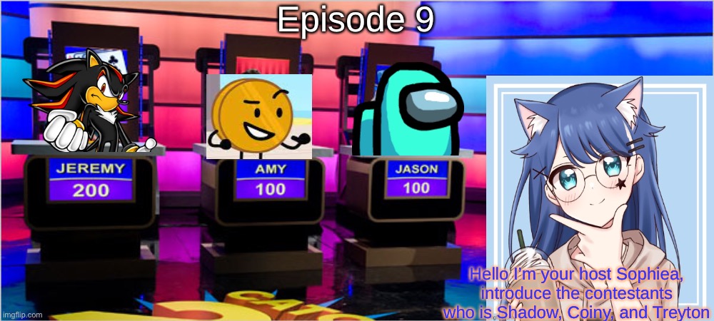 S5 - The Gameshow | Episode 9; Hello I’m your host Sophiea, introduce the contestants who is Shadow, Coiny, and Treyton | made w/ Imgflip meme maker