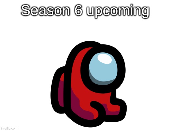 Season 6 upcoming | made w/ Imgflip meme maker