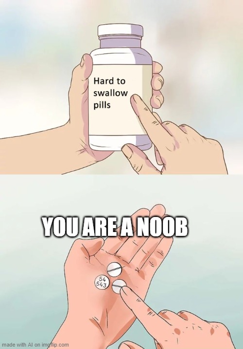 I feel attacked | YOU ARE A NOOB | image tagged in memes,hard to swallow pills,noob,noobs | made w/ Imgflip meme maker