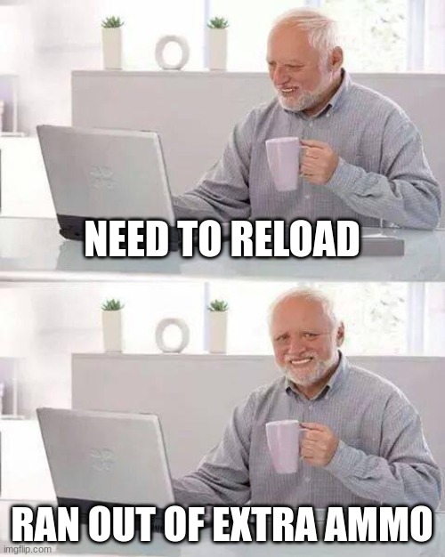Hide the Pain Harold | NEED TO RELOAD; RAN OUT OF EXTRA AMMO | image tagged in memes,hide the pain harold | made w/ Imgflip meme maker