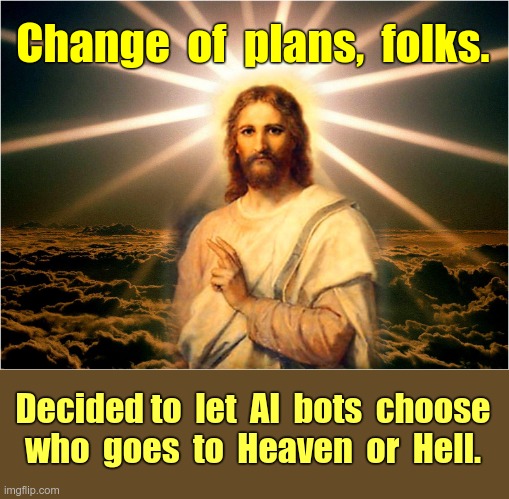 Hell ... Another Update! | Change  of  plans,  folks. Decided to  let  AI  bots  choose
who  goes  to  Heaven  or  Hell. | image tagged in jesus christ,bots,heaven vs hell,rick75230,dark humor | made w/ Imgflip meme maker