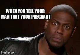 Kevin Hart Meme | WHEN YOU TELL YOUR MAN THAT YOUR PREGNANT | image tagged in memes,kevin hart the hell | made w/ Imgflip meme maker