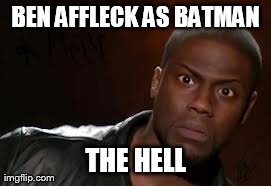 Kevin Hart Meme | BEN AFFLECK AS BATMAN THE HELL | image tagged in memes,kevin hart the hell | made w/ Imgflip meme maker