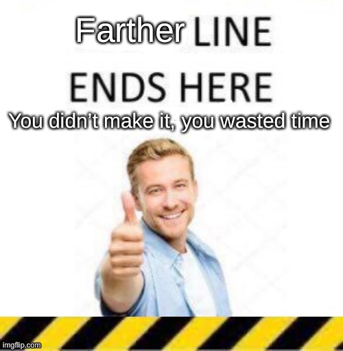 troll line piece two | Farther; You didn’t make it, you wasted time | image tagged in troll line piece two | made w/ Imgflip meme maker