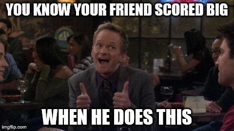 Barney Stinson Win | YOU KNOW YOUR FRIEND SCORED BIG WHEN HE DOES THIS | image tagged in memes,barney stinson win | made w/ Imgflip meme maker