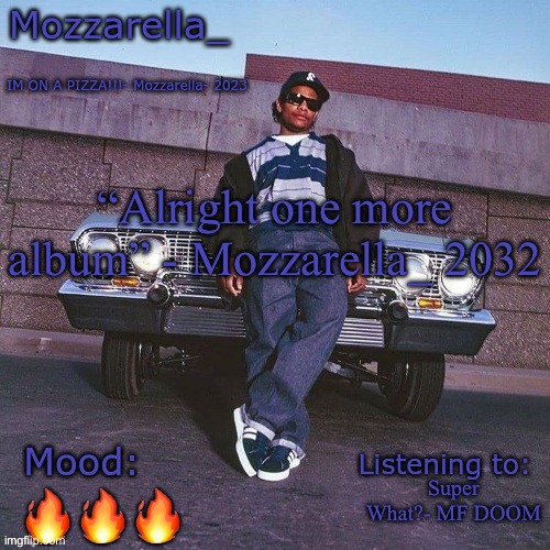 Eazy-E Temp | “Alright one more album” - Mozzarella_ 2032; Super What?- MF DOOM; 🔥🔥🔥 | image tagged in eazy-e temp | made w/ Imgflip meme maker