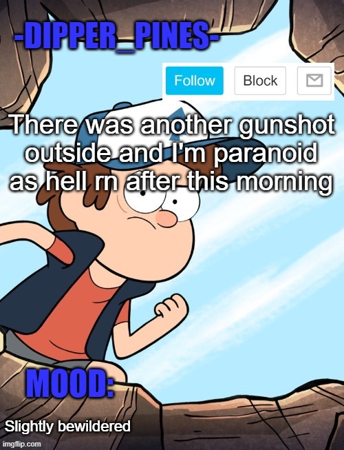 -Dipper_Pines- announcement template | There was another gunshot outside and I'm paranoid as hell rn after this morning; Slightly bewildered | image tagged in -dipper_pines- announcement template | made w/ Imgflip meme maker