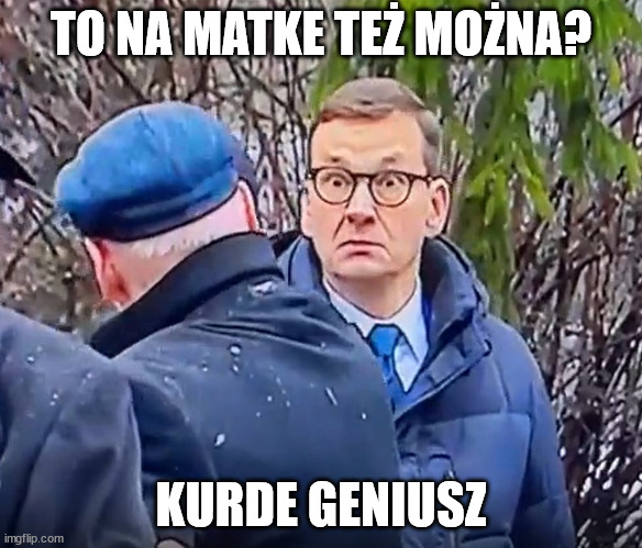 Angry Morawiecki | TO NA MATKE TEŻ MOŻNA? KURDE GENIUSZ | image tagged in angry morawiecki | made w/ Imgflip meme maker