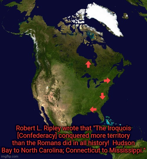 Fun fact. | Robert L. Ripley wrote that "The Iroquois [Confederacy] conquered more territory than the Romans did in all history!  Hudson Bay to North Carolina; Connecticut to Mississippi." | image tagged in north america,historical,native americans | made w/ Imgflip meme maker