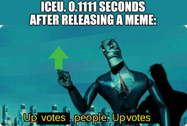 Upvotes people upvotes | ICEU. O.1111 SECONDS AFTER RELEASING A MEME: | image tagged in upvotes people upvotes | made w/ Imgflip meme maker