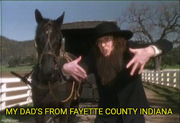 Weird Al Amish | MY DAD'S FROM FAYETTE COUNTY INDIANA | image tagged in weird al amish | made w/ Imgflip meme maker