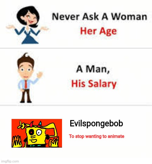 The rules are the rules and the fax are the fax | Evilspongebob; To stop wanting to animate | image tagged in never ask a woman her age | made w/ Imgflip meme maker