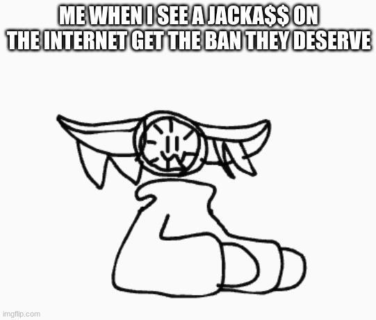 I just immediately fill with happiness | ME WHEN I SEE A JACKA$$ ON THE INTERNET GET THE BAN THEY DESERVE | image tagged in memes,internet trolls,furry | made w/ Imgflip meme maker