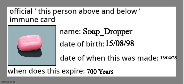 official immune above and below card | Soap_Dropper; 15/08/98; 13/04/23; 700 Years | image tagged in official immune above and below card | made w/ Imgflip meme maker