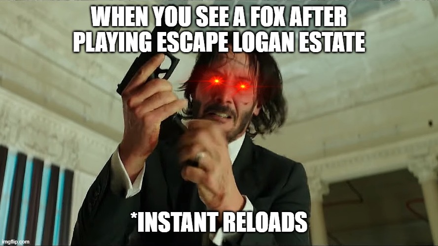 When you see a fox.. | WHEN YOU SEE A FOX AFTER PLAYING ESCAPE LOGAN ESTATE; *INSTANT RELOADS | image tagged in john wick reloading,hunting season | made w/ Imgflip meme maker