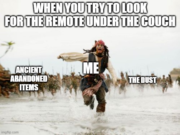 i once found it in the fridge | WHEN YOU TRY TO LOOK FOR THE REMOTE UNDER THE COUCH; ME; ANCIENT ABANDONED ITEMS; THE DUST | image tagged in memes,jack sparrow being chased,remote control,dust,ancient | made w/ Imgflip meme maker