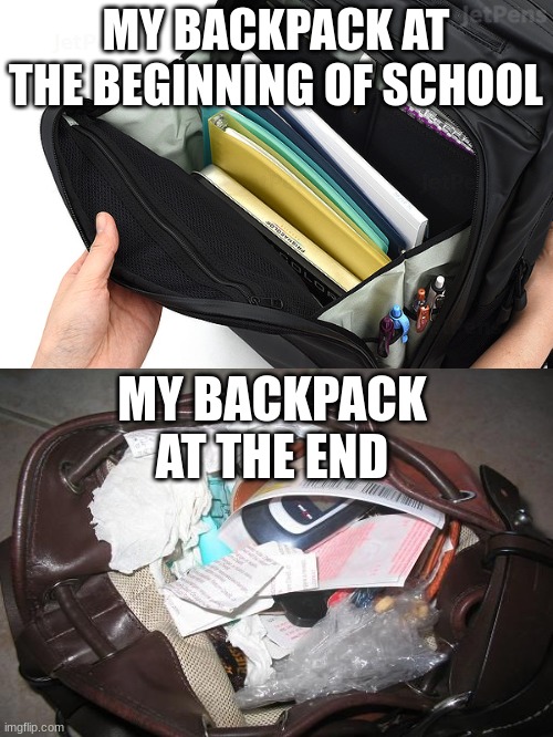 Messy Backpack | MY BACKPACK AT THE BEGINNING OF SCHOOL; MY BACKPACK AT THE END | image tagged in middle school,school,fun | made w/ Imgflip meme maker