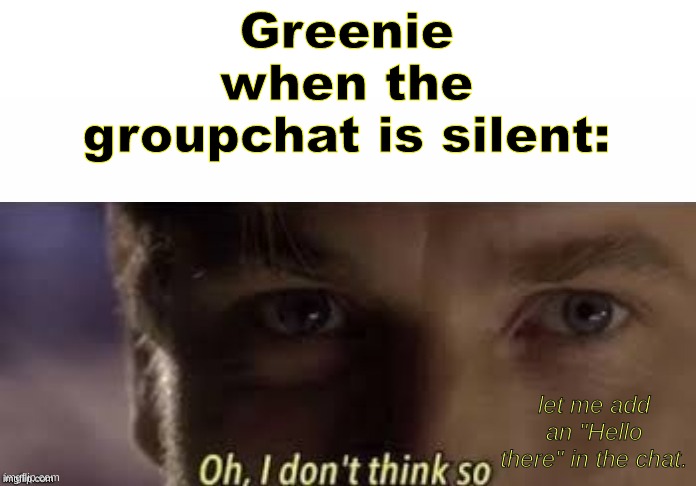 Unsubmitted Discord memes #4 | Greenie when the groupchat is silent:; let me add an "Hello there" in the chat. | image tagged in oh i don't think so | made w/ Imgflip meme maker