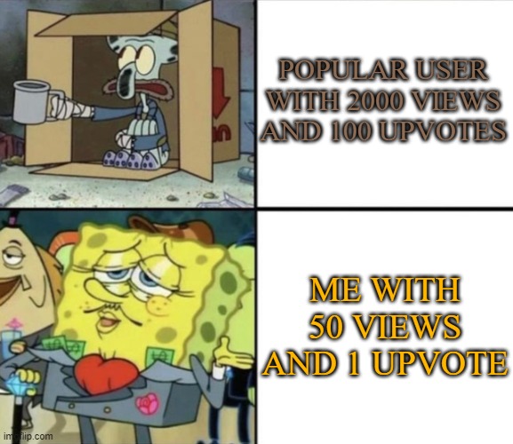 Poor Squidward vs Rich Spongebob | POPULAR USER WITH 2000 VIEWS AND 100 UPVOTES; ME WITH 50 VIEWS AND 1 UPVOTE | image tagged in poor squidward vs rich spongebob | made w/ Imgflip meme maker