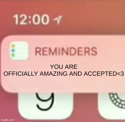 Reminder notification | YOU ARE OFFICIALLY AMAZING AND ACCEPTED<3 | image tagged in reminder notification | made w/ Imgflip meme maker