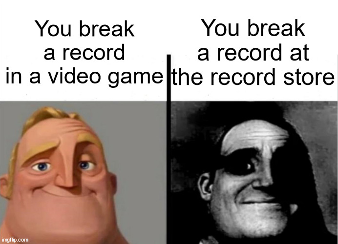 Not all record breaks are good | You break a record at the record store; You break a record in a video game | image tagged in teacher's copy | made w/ Imgflip meme maker