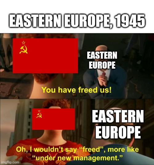 It is time for a new terrible regime, comrades | EASTERN EUROPE, 1945; EASTERN EUROPE; EASTERN EUROPE | image tagged in memes,under new management,soviet union,history | made w/ Imgflip meme maker
