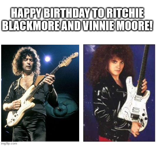 HAPPY BIRTHDAY TO RITCHIE BLACKMORE AND VINNIE MOORE! | made w/ Imgflip meme maker