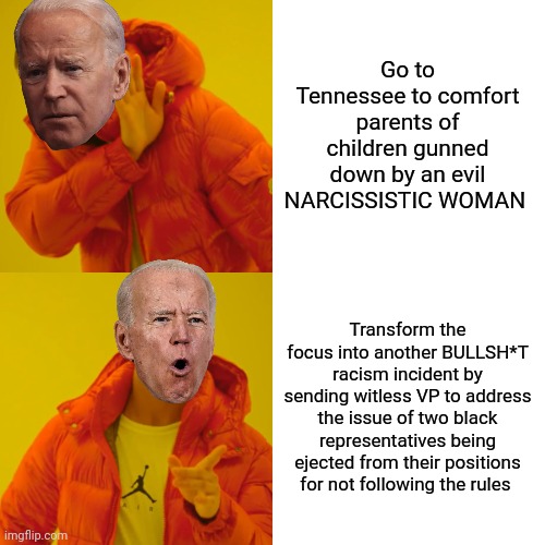 Drake Hotline Bling | Go to Tennessee to comfort parents of children gunned down by an evil NARCISSISTIC WOMAN; Transform the focus into another BULLSH*T racism incident by sending witless VP to address the issue of two black representatives being ejected from their positions for not following the rules | image tagged in memes,drake hotline bling | made w/ Imgflip meme maker