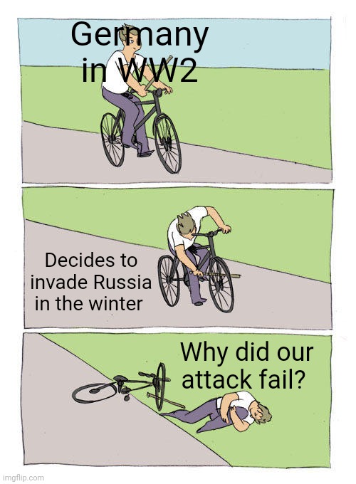 Bike Fall | Germany in WW2; Decides to invade Russia in the winter; Why did our attack fail? | image tagged in memes,bike fall | made w/ Imgflip meme maker