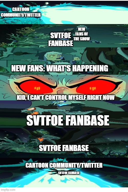 CARTOON COMMUNITY/TWITTER; NEW FANS OF THE SHOW; SVTFOE FANBASE; NEW FANS: WHAT'S HAPPENING; KID, I CAN'T CONTROL MYSELF RIGHT NOW; SVTFOE FANBASE; SVTFOE FANBASE; CARTOON COMMUNITY/TWITTER; SVTFOE FANBASE | image tagged in the owl house,star vs the forces of evil | made w/ Imgflip meme maker