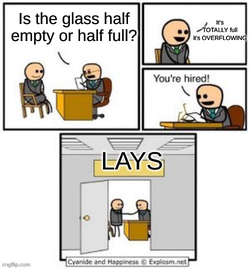 LAYS | It's TOTALLY full it's OVERFLOWING; Is the glass half empty or half full? LAYS | image tagged in your hired | made w/ Imgflip meme maker
