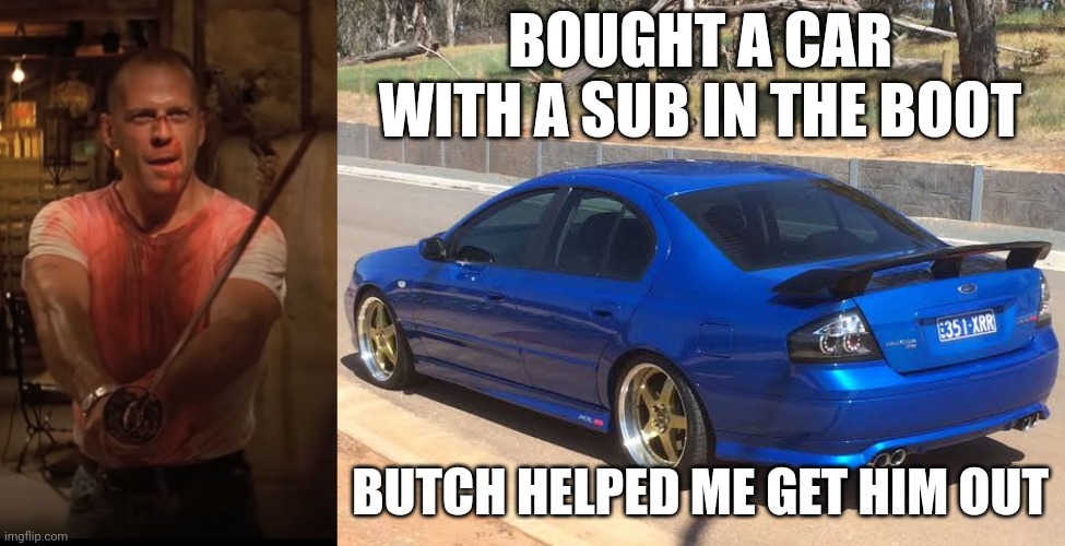 Subwoofter | BOUGHT A CAR WITH A SUB IN THE BOOT; BUTCH HELPED ME GET HIM OUT | image tagged in cars,funny memes | made w/ Imgflip meme maker