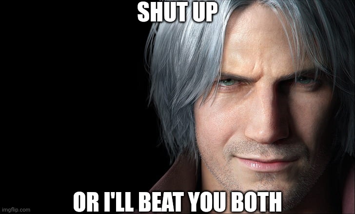 Dante Devil May Cry 5 | SHUT UP OR I'LL BEAT YOU BOTH | image tagged in dante devil may cry 5 | made w/ Imgflip meme maker