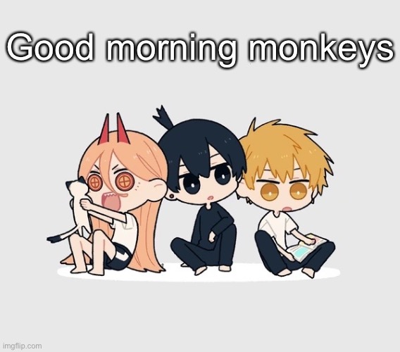 Kimoto chainsaw man | Good morning monkeys | image tagged in kimoto chainsaw man | made w/ Imgflip meme maker