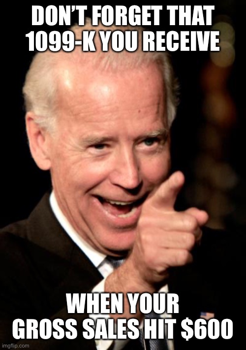 Smilin Biden Meme | DON’T FORGET THAT 1099-K YOU RECEIVE WHEN YOUR GROSS SALES HIT $600 | image tagged in memes,smilin biden | made w/ Imgflip meme maker