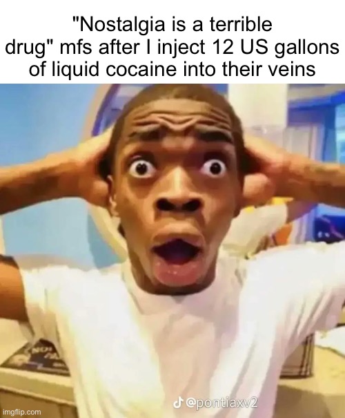 "drug" yeah, about that, buddy... get nae naed | "Nostalgia is a terrible drug" mfs after I inject 12 US gallons of liquid cocaine into their veins | image tagged in shocked black guy,bruh,idk what to put here,idk if this belongs here tbh | made w/ Imgflip meme maker