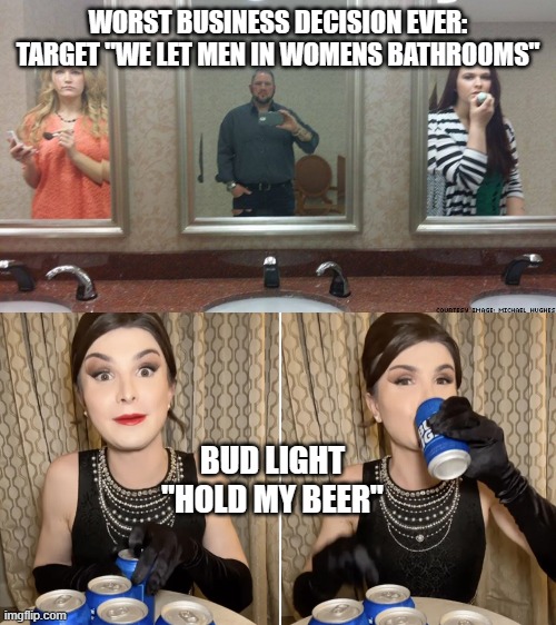 WORST BUSINESS DECISION EVER:
TARGET "WE LET MEN IN WOMENS BATHROOMS"; BUD LIGHT
"HOLD MY BEER" | made w/ Imgflip meme maker