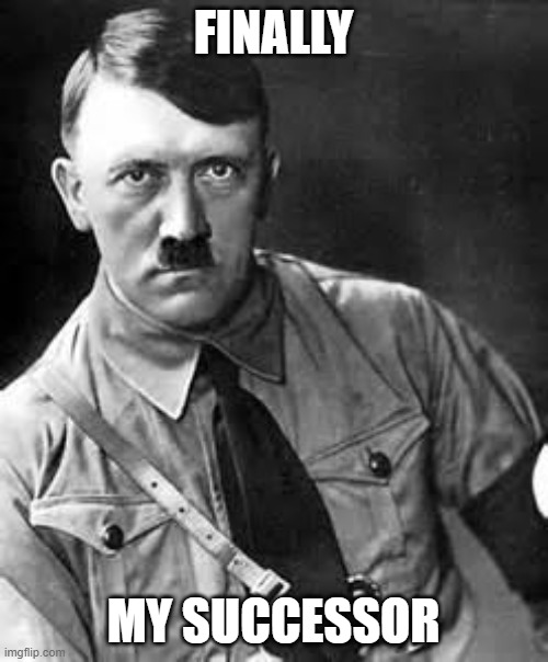 Adolf Hitler | FINALLY MY SUCCESSOR | image tagged in adolf hitler | made w/ Imgflip meme maker