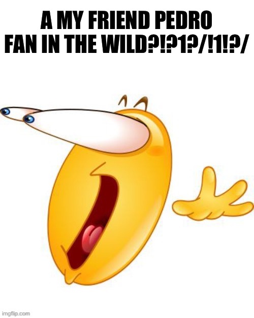 Shocked emoji | A MY FRIEND PEDRO FAN IN THE WILD?!?1?/!1!?/ | image tagged in shocked emoji | made w/ Imgflip meme maker