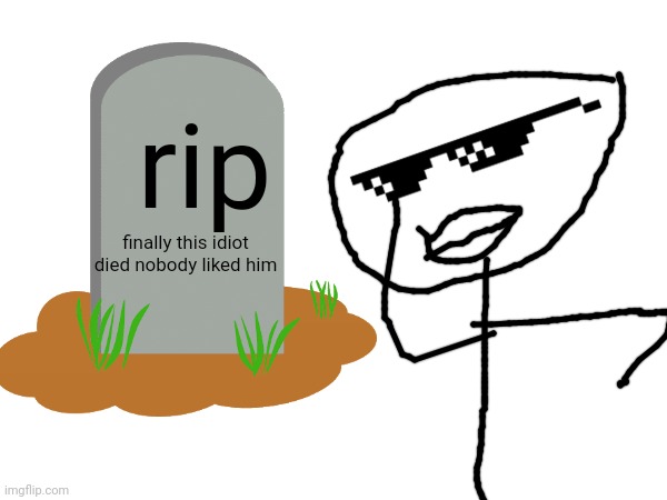 finally he died | rip; finally this idiot died nobody liked him | image tagged in gravestone | made w/ Imgflip meme maker